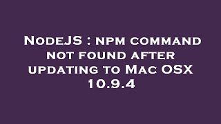 NodeJS : npm command not found after updating to Mac OSX 10.9.4