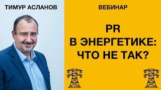 PR в энергетике: что не так. Тимур Асланов. Вебинар для PR-специалистов энергетических компаний