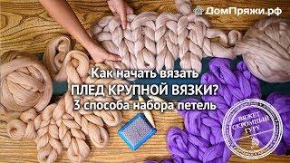 Как начать вязать плед крупной вязки? Мастер-класс от производителя толстой пряжи. ДомПряжи.рф