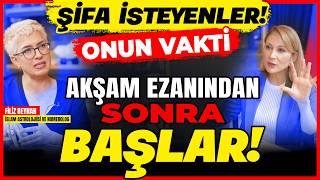 Şifa İsteyenler! Onun Vakti Akşam Ezanından Sonra Başlar! İsteyin!