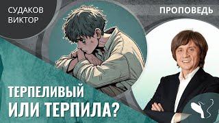 Виктор Судаков | Терпеливый или терпила? | Проповедь