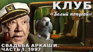 КЛУБ "БЕЛЫЙ ПОПУГАЙ". СВАДЬБА АРКАШИ  ЧАСТЬ 1  1997