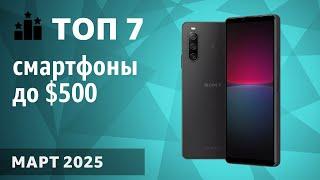 ТОП—7. Лучшие смартфоны до $500. Рейтинг на Март 2025 года!