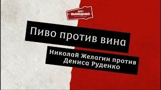 Вино и пиво - Денис Руденко против Николая Желагина!