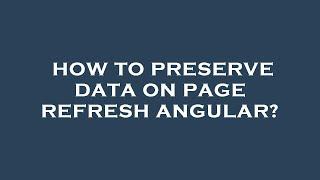 How to preserve data on page refresh angular?