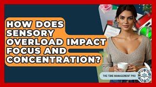 How Does Sensory Overload Impact Focus And Concentration? - The Time Management Pro