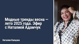 Модные тренды весна - лето 2025 года. Эфир с Наталией Адамчук | Наталия Капцова