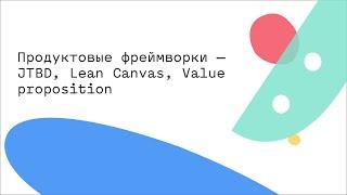 Продуктовые фреймворки — JTBD, Lean Canvas, Value proposition