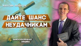 ДАЙТЕ шанс НЕУДАЧНИКАМ // Максим Веренчук || Христианские проповеди АСД