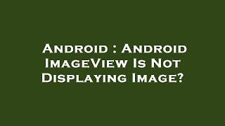 Android : Android ImageView Is Not Displaying Image?