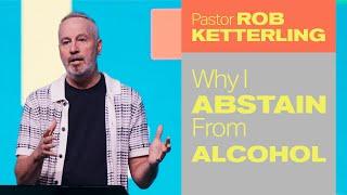 Why I Abstain From Alcohol - Pastor Rob Ketterling