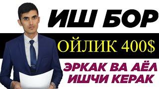 ИШГА ТАКЛИФ ҚИЛАМИЗ ОЙЛИК 400$  ЎЗБЕКИСТОНДА  ИШ ТОПИШ