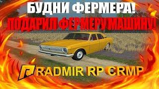 БУДНИ ФЕРМЕРА!ПОДАРИЛ ФЕРМЕРУ МАШИНУ!- RADMIR RP [CRMP] #72