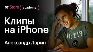 Музыкальные клипы с помощью iPhone. Александр Ларин (Академия re:Store)