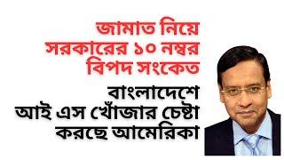 জামাত নিয়ে সরকারের ১০ নম্বর বিপদ সংকেত ! বাংলাদেশে আই এস খোঁজার চেষ্টা করছে  আমেরিকা !