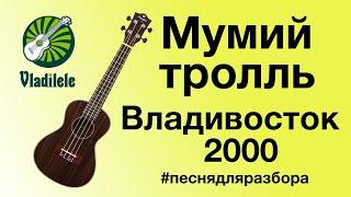 МУМИЙ ТРОЛЛЬ - ВЛАДИВОСТОК 2000 разбор на укулеле