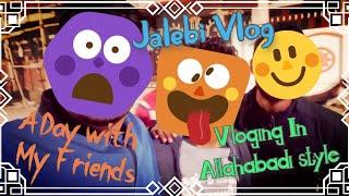 Desi Jalebi Vlog-A Funny Tour With My Friends In Allahabadi Style ! Allahabadi Jalebi Vlog