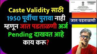 Caste Validity साठी 1950 पूर्वीचा पुरावा नाही म्हणून जात पडताळणी अर्ज Pending दाखवत आहे काय करू