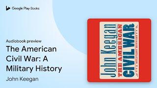 The American Civil War: A Military History by John Keegan · Audiobook preview
