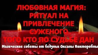 ЛЮБОВНАЯ МАГИЯ:РИТУАЛ НА ПРИВЛЕЧЕНИЕ СУЖЕНОГО.Магические советы ведуньи Оксаны Викторовны