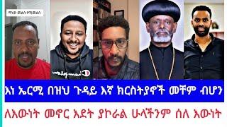 እነ ኤርሚ በዝህ ጉዳይ እኛ ክርስትያኖች መቸም ብሆን | ለእውነት መኖር እደት ያኮራል ሁላችንም ሰለ እውነት