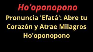 Pronuncia 'Efata': Abre tu Corazón y Atrae Milagros Ho'oponopono