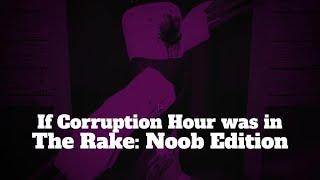 If Corruption Hour was in The Rake Noob Edition (Video edits)