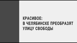 Красивое: в Челябинске преобразят улицу Свободы