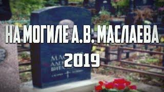 ️НА МОГИЛЕ А.В. МАСЛАЕВА | R.I.P. ALEXANDER MASLAEV 2019 ️