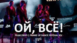 ОЙ, ВСЁ! - TEAM PROFI | FRAME UP DANCE FESTIVAL XIV