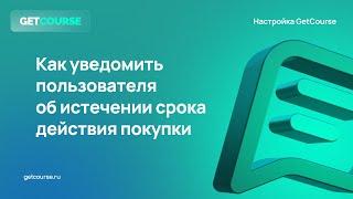 Как уведомить пользователя об истечении срока покупки в GetCourse