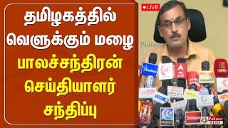 LIVE : தமிழகத்தில் வெளுக்கும் மழை - பாலச்சந்திரன் செய்தியாளர் சந்திப்பு | Balachandran PressMeet