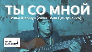 ТЫ СО МНОЙ - Илья Шаршун (cover Ваня Дмитриенко)