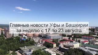 Главные новости Уфы и Башкирии с 17 по 23 августа 2020 года