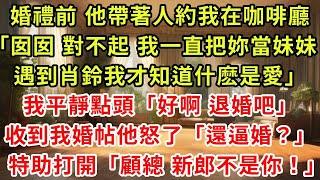 婚禮前 未婚夫帶著人約我在咖啡廳，「囡囡，對不起，我一直把妳當妹妹，遇到肖鈴我才知道什麽是愛」，我平靜點頭「好啊 退婚吧」，收到我結婚請帖他怒了「還逼婚？」，特助打開一看「顧總，新郎不是妳！」