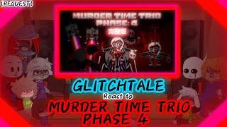 GLITCHTALE REACT TO MURDER TIME TRIO PHASE 4 (REQUEST)