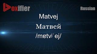 How to Pronounce Matvej (Матвей) in Russian - Voxifier.com