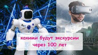 Какими будут экскурсии через 100 лет. Что нас ждет в будущем.