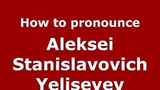 How to pronounce Aleksei Stanislavovich Yeliseyev (Russian/Russia) - PronounceNames.com