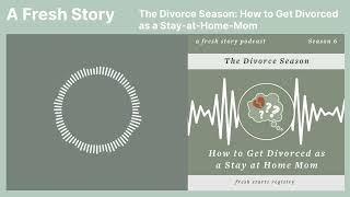 A Fresh Story Podcast: The Divorce Season: How to Get Divorced as a Stay at Home Mom