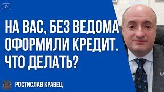 Что делать, если без Вашего ведома на Вас оформили кредит и требуют оплаты.