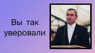 Проповедник -  Оскаленко А. Н. - ВЫ ТАК УВЕРОВАЛИ