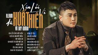 Album Xin Lỗi Vì Đã Xuất Hiện - Vũ Duy Khánh | Anh Nghĩ Anh Nên Rời Xa Để Biết Em Hạnh Phúc Thế Nào