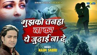 बेवफाई की दर्द भरी गजल - मुझको तन्हा न कर - Naim Sabri | Latest Ghazal 2020