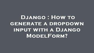 Django : How to generate a dropdown input with a Django ModelForm?