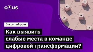 Как выявить слабые места в команде цифровой трансформации? // «Цифровизация и трансформация бизнеса»