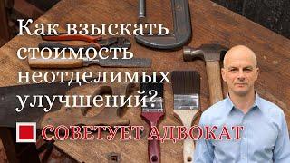 Как взыскать стоимость неотделимых улучшений?