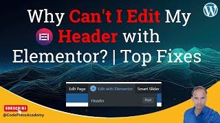 Why Can't I Edit My Header with Elementor? | Top Fixes & Troubleshooting Tips