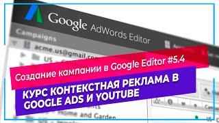 #5.4 Создание рекламной кампании в Google Editor | Курс контекстная реклама в Google Ads