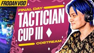 Tactician Cup III FINAL DAY Costream | Frodan Set 12 VOD